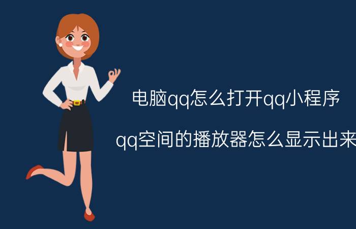 电脑qq怎么打开qq小程序 qq空间的播放器怎么显示出来？